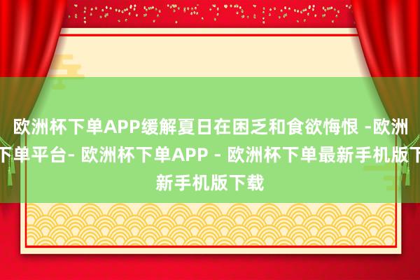 欧洲杯下单APP缓解夏日在困乏和食欲悔恨 -欧洲杯下单平台- 欧洲杯下单APP - 欧洲杯下单最新手机版下载