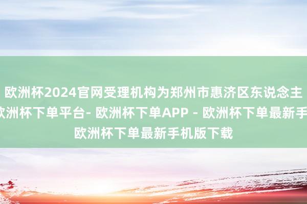 欧洲杯2024官网受理机构为郑州市惠济区东说念主民法院-欧洲杯下单平台- 欧洲杯下单APP - 欧洲杯下单最新手机版下载