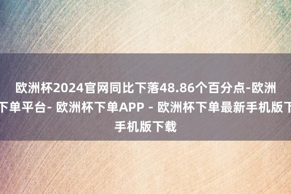 欧洲杯2024官网同比下落48.86个百分点-欧洲杯下单平台- 欧洲杯下单APP - 欧洲杯下单最新手机版下载