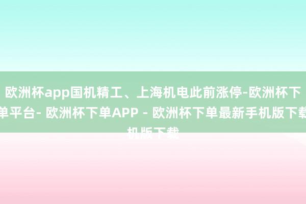 欧洲杯app国机精工、上海机电此前涨停-欧洲杯下单平台- 欧洲杯下单APP - 欧洲杯下单最新手机版下载