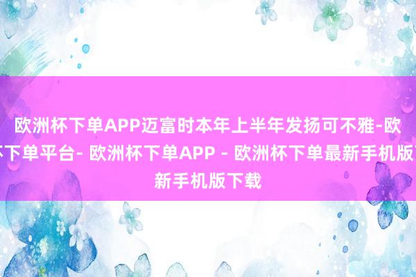 欧洲杯下单APP 迈富时本年上半年发扬可不雅-欧洲杯下单平台- 欧洲杯下单APP - 欧洲杯下单最新手机版下载