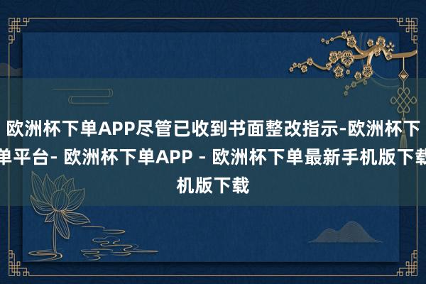 欧洲杯下单APP尽管已收到书面整改指示-欧洲杯下单平台- 欧洲杯下单APP - 欧洲杯下单最新手机版下载