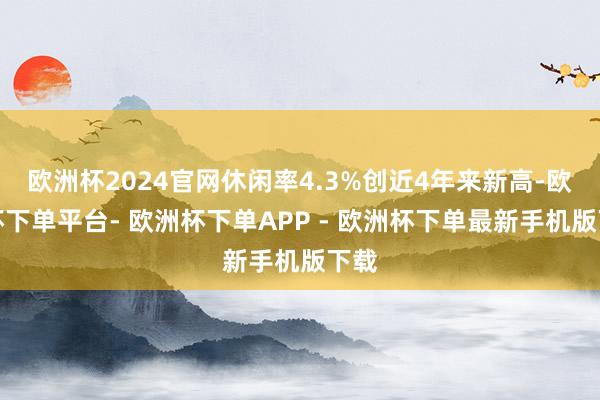 欧洲杯2024官网休闲率4.3%创近4年来新高-欧洲杯下单平台- 欧洲杯下单APP - 欧洲杯下单最新手机版下载