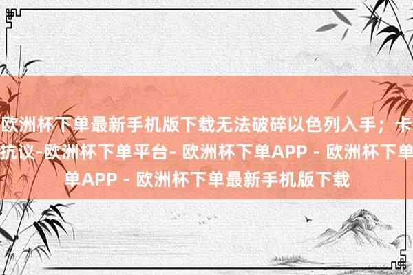 欧洲杯下单最新手机版下载无法破碎以色列入手；卡塔尔就长短难、抗议-欧洲杯下单平台- 欧洲杯下单APP - 欧洲杯下单最新手机版下载