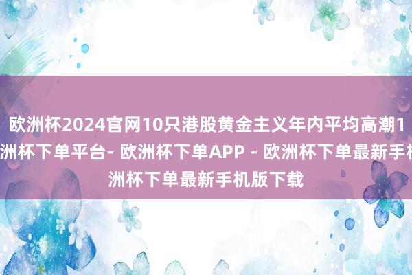 欧洲杯2024官网10只港股黄金主义年内平均高潮189%-欧洲杯下单平台- 欧洲杯下单APP - 欧洲杯下单最新手机版下载