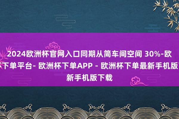 2024欧洲杯官网入口同期从简车间空间 30%-欧洲杯下单平台- 欧洲杯下单APP - 欧洲杯下单最新手机版下载