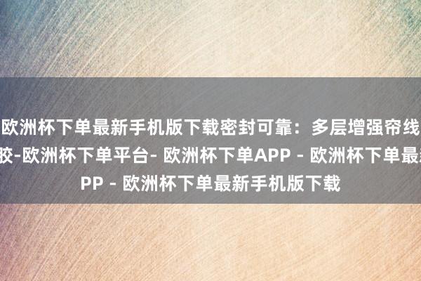欧洲杯下单最新手机版下载密封可靠：多层增强帘线+耐油合成橡胶-欧洲杯下单平台- 欧洲杯下单APP - 欧洲杯下单最新手机版下载