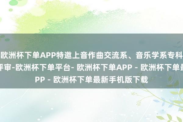 欧洲杯下单APP特邀上音作曲交流系、音乐学系专科学生担任群众评审-欧洲杯下单平台- 欧洲杯下单APP - 欧洲杯下单最新手机版下载