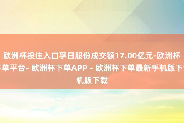 欧洲杯投注入口孚日股份成交额17.00亿元-欧洲杯下单平台- 欧洲杯下单APP - 欧洲杯下单最新手机版下载