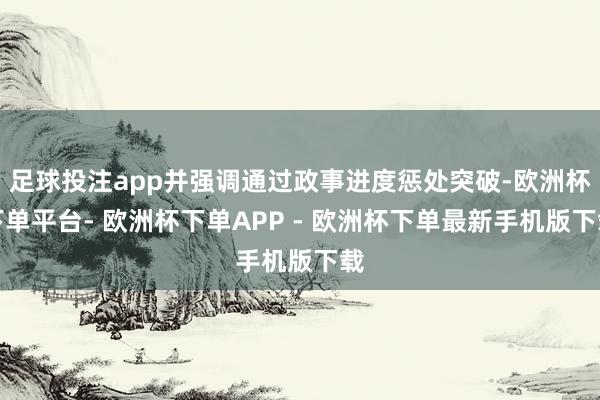 足球投注app并强调通过政事进度惩处突破-欧洲杯下单平台- 欧洲杯下单APP - 欧洲杯下单最新手机版下载