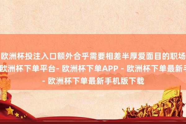 欧洲杯投注入口额外合乎需要相差半厚爱面目的职场男士模仿-欧洲杯下单平台- 欧洲杯下单APP - 欧洲杯下单最新手机版下载