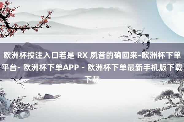 欧洲杯投注入口若是 RX 夙昔的确回来-欧洲杯下单平台- 欧洲杯下单APP - 欧洲杯下单最新手机版下载