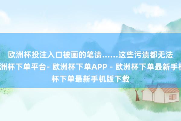 欧洲杯投注入口被画的笔渍......这些污渍都无法幸免-欧洲杯下单平台- 欧洲杯下单APP - 欧洲杯下单最新手机版下载